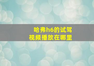 哈弗h6的试驾视频播放在哪里