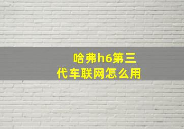 哈弗h6第三代车联网怎么用