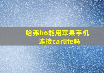 哈弗h6能用苹果手机连接carlife吗