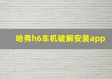 哈弗h6车机破解安装app