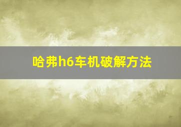 哈弗h6车机破解方法