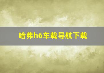 哈弗h6车载导航下载