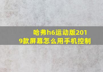 哈弗h6运动版2019款屏幕怎么用手机控制