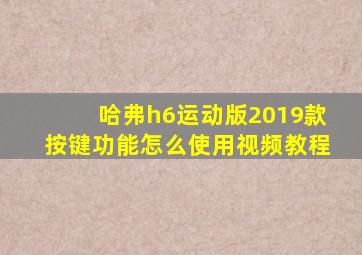 哈弗h6运动版2019款按键功能怎么使用视频教程