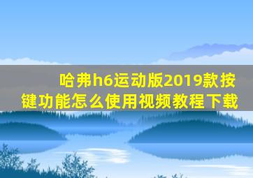 哈弗h6运动版2019款按键功能怎么使用视频教程下载