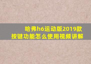 哈弗h6运动版2019款按键功能怎么使用视频讲解