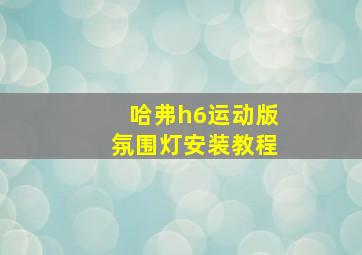 哈弗h6运动版氛围灯安装教程