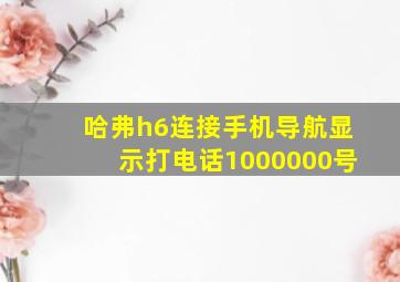 哈弗h6连接手机导航显示打电话1000000号