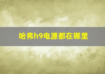 哈弗h9电源都在哪里