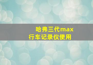 哈弗三代max行车记录仪使用