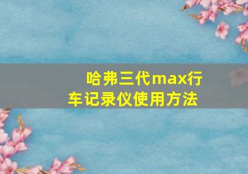 哈弗三代max行车记录仪使用方法