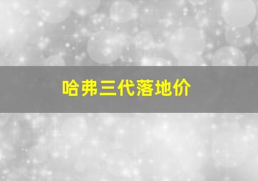 哈弗三代落地价