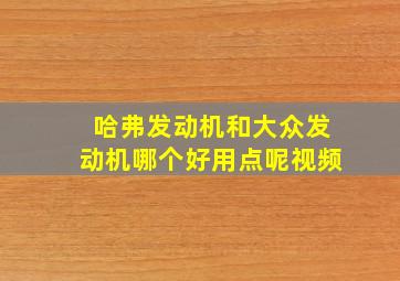 哈弗发动机和大众发动机哪个好用点呢视频