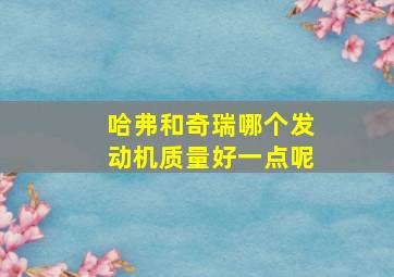 哈弗和奇瑞哪个发动机质量好一点呢