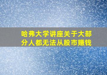 哈弗大学讲座关于大部分人都无法从股市赚钱