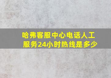 哈弗客服中心电话人工服务24小时热线是多少