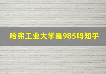 哈弗工业大学是985吗知乎