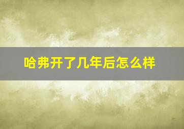 哈弗开了几年后怎么样