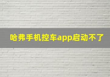 哈弗手机控车app启动不了