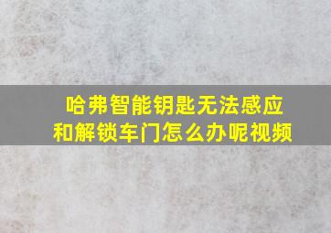 哈弗智能钥匙无法感应和解锁车门怎么办呢视频