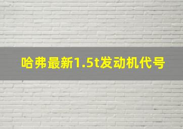 哈弗最新1.5t发动机代号