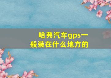 哈弗汽车gps一般装在什么地方的