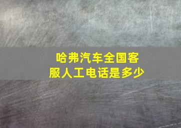 哈弗汽车全国客服人工电话是多少