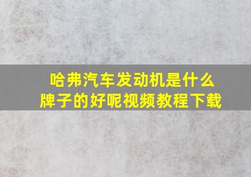 哈弗汽车发动机是什么牌子的好呢视频教程下载