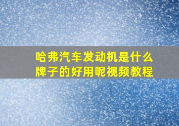 哈弗汽车发动机是什么牌子的好用呢视频教程