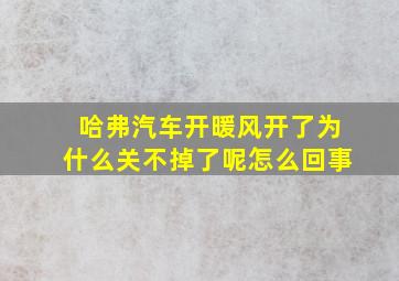 哈弗汽车开暖风开了为什么关不掉了呢怎么回事