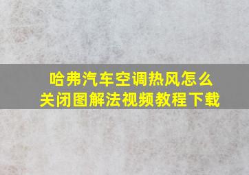 哈弗汽车空调热风怎么关闭图解法视频教程下载