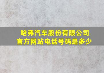 哈弗汽车股份有限公司官方网站电话号码是多少