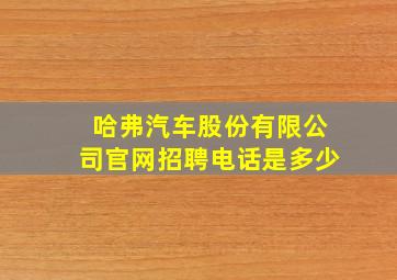 哈弗汽车股份有限公司官网招聘电话是多少