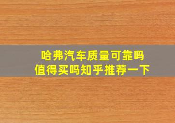 哈弗汽车质量可靠吗值得买吗知乎推荐一下