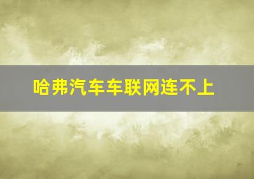 哈弗汽车车联网连不上