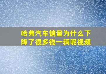 哈弗汽车销量为什么下降了很多钱一辆呢视频