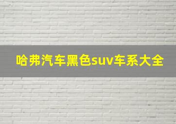 哈弗汽车黑色suv车系大全