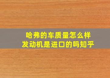 哈弗的车质量怎么样发动机是进口的吗知乎