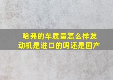 哈弗的车质量怎么样发动机是进口的吗还是国产