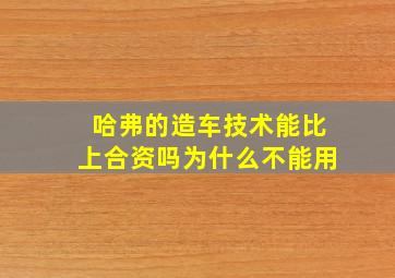 哈弗的造车技术能比上合资吗为什么不能用