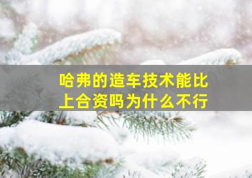 哈弗的造车技术能比上合资吗为什么不行