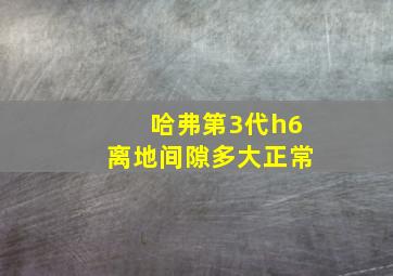 哈弗第3代h6离地间隙多大正常