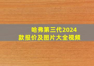 哈弗第三代2024款报价及图片大全视频