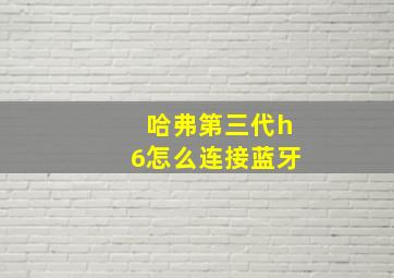 哈弗第三代h6怎么连接蓝牙