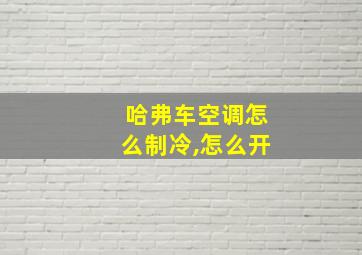 哈弗车空调怎么制冷,怎么开