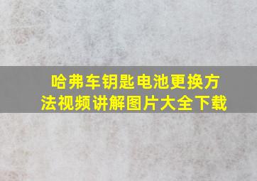 哈弗车钥匙电池更换方法视频讲解图片大全下载