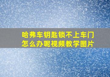 哈弗车钥匙锁不上车门怎么办呢视频教学图片