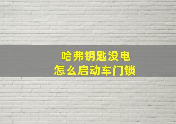 哈弗钥匙没电怎么启动车门锁