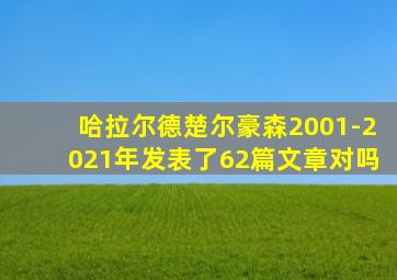 哈拉尔德楚尔豪森2001-2021年发表了62篇文章对吗