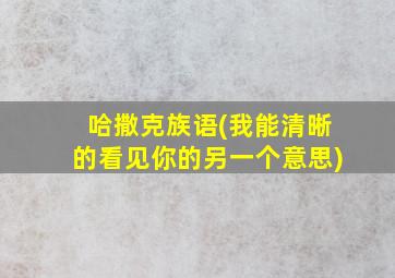 哈撒克族语(我能清晰的看见你的另一个意思)